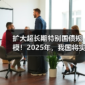扩大超长期特别国债规模！2025年，我国将实施更积极的财政政策！（图2）