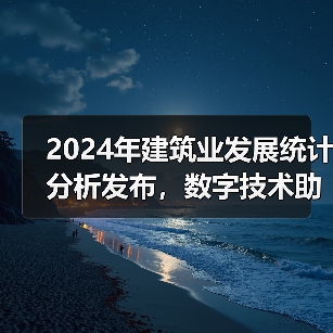 2024年建筑业发展统计分析发布，数字技术助力新产业新业态提质发展（图2）