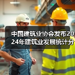 中国建筑业协会发布2024年建筑业发展统计分析（图1）