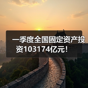 一季度全国固定资产投资103174亿元！（图2）