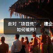 面对“项目荒” ，建企如何破局?（图1）
