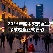 2025年度中央安全生产考核巡查正式启动(图1) 2025年度中央安全生产考核巡查正式启动(图1)