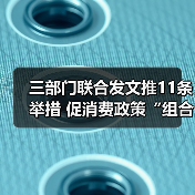 三部门联合发文推11条举措 促消费政策“组合拳”再加码(图1) 三部门联合发文推11条举措 促消费政策“组合拳”再加码(图1)