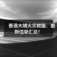香港大埔火灾救援，最新信息汇总！（图4）