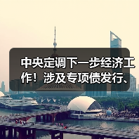 中央定调下一步经济工作！涉及专项债发行、房地产发展、长三角一体化建设等！（图2）