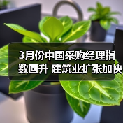 3月份中国采购经理指数回升 建筑业扩张加快 建筑业企业对近期行业发展信心增强（图1）