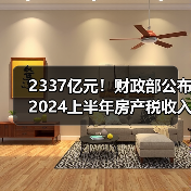 2337亿元！财政部公布2024上半年房产税收入（图4）