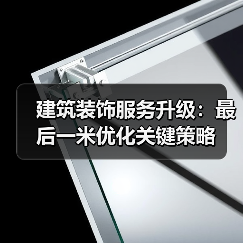 建筑装饰服务升级：最后一米优化关键策略（图2）