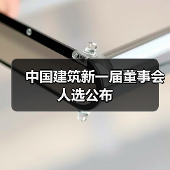 中国建筑新一届董事会人选公布（图3）