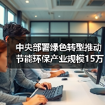 中央部署绿色转型推动节能环保产业规模15万亿（图1）