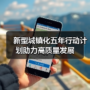 新型城镇化五年行动计划助力高质量发展