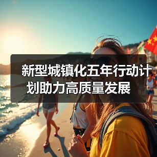 新型城镇化五年行动计划助力高质量发展(图4) 新型城镇化五年行动计划助力高质量发展(图4)