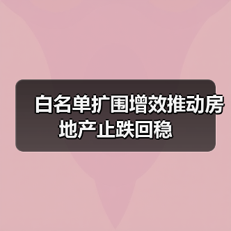 白名单扩围增效推动房地产止跌回稳(图2) 白名单扩围增效推动房地产止跌回稳(图2)