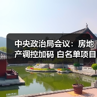 中央政治局会议:房地产调控加码 白名单项目获政策支持(图3) 中央政治局会议:房地产调控加码 白名单项目获政策支持(图3)