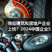 哪些建筑和房地产企业上榜？2024中国企业500强全名单曝光（图1）