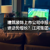 建筑装饰上市公司中报谁逆势增长?江河集团、郑中设计等净利润增长(图4) 建筑装饰上市公司中报谁逆势增长?江河集团、郑中设计等净利润增长(图4)