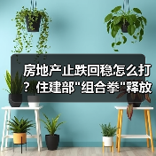 房地产止跌回稳怎么打?住建部 房地产止跌回稳怎么打?住建部