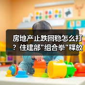 房地产止跌回稳怎么打?住建部 房地产止跌回稳怎么打?住建部