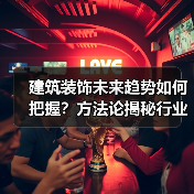 建筑装饰未来趋势如何把握？方法论揭秘行业协同新路径（图1）