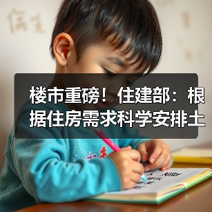 楼市重磅！住建部：根据住房需求科学安排土地供应 防止市场大起大落（图3）